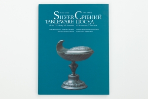 СРІБНИЙ ПОСУД XVII – початку XX століть Silver Tableware of the 17th – Early 20th Centuries